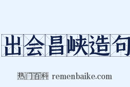 出会昌峡造句是什么意思的图片